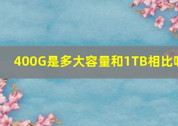 400G是多大容量和1TB相比呢