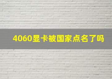 4060显卡被国家点名了吗