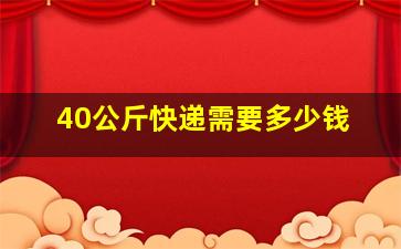 40公斤快递需要多少钱