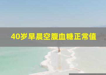 40岁早晨空腹血糖正常值