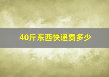 40斤东西快递费多少