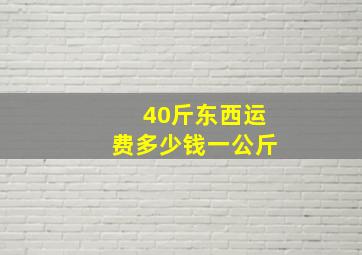 40斤东西运费多少钱一公斤