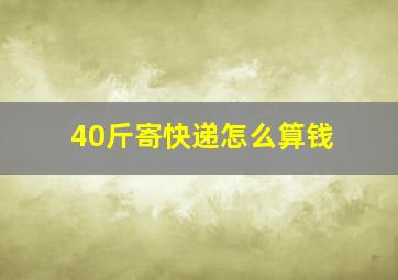 40斤寄快递怎么算钱