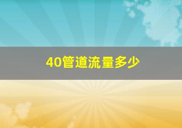 40管道流量多少