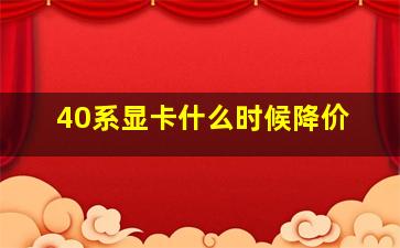 40系显卡什么时候降价