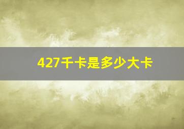 427千卡是多少大卡