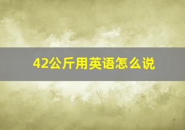 42公斤用英语怎么说