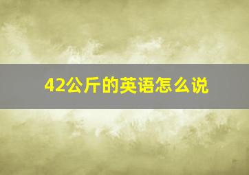 42公斤的英语怎么说