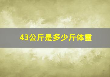 43公斤是多少斤体重