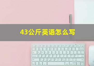 43公斤英语怎么写