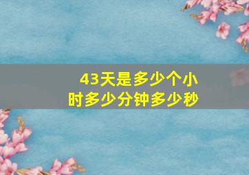 43天是多少个小时多少分钟多少秒