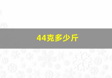 44克多少斤