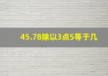 45.78除以3点5等于几