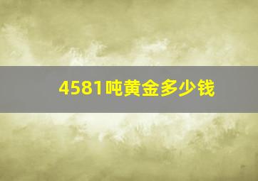 4581吨黄金多少钱