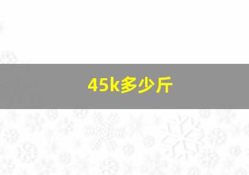 45k多少斤