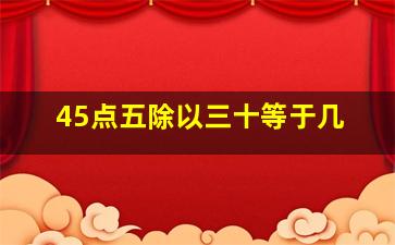 45点五除以三十等于几