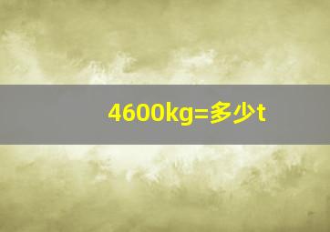 4600kg=多少t