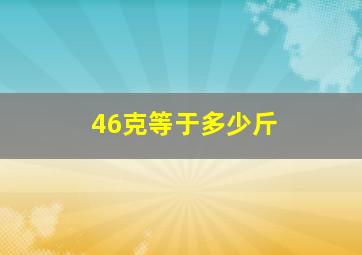 46克等于多少斤