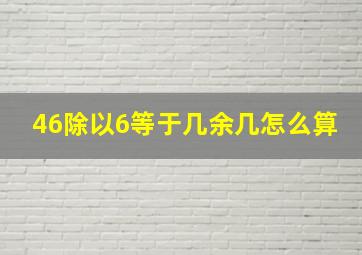 46除以6等于几余几怎么算