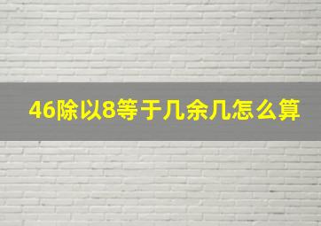 46除以8等于几余几怎么算