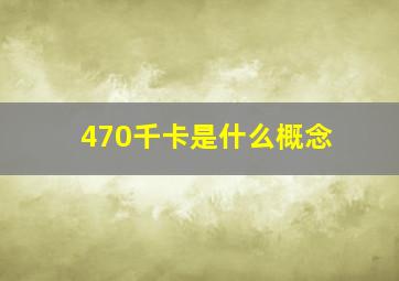 470千卡是什么概念