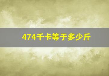 474千卡等于多少斤