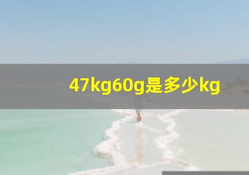 47kg60g是多少kg