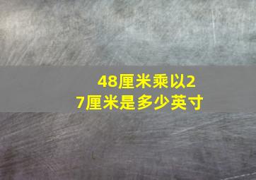 48厘米乘以27厘米是多少英寸