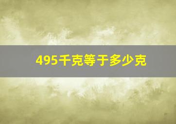 495千克等于多少克