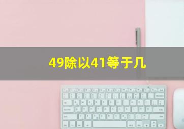 49除以41等于几