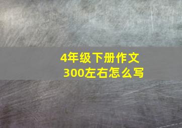 4年级下册作文300左右怎么写