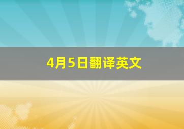 4月5日翻译英文