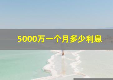 5000万一个月多少利息