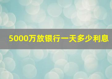 5000万放银行一天多少利息