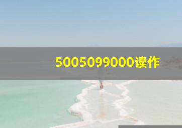 5005099000读作