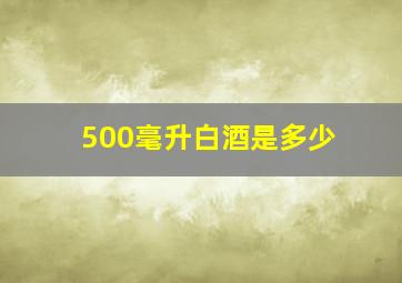 500毫升白酒是多少