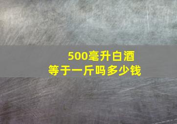 500毫升白酒等于一斤吗多少钱