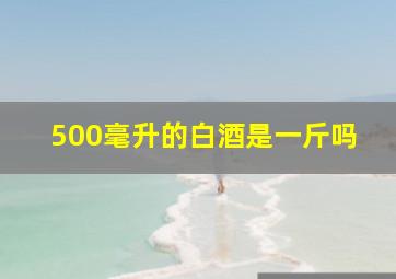 500毫升的白酒是一斤吗