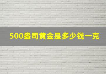 500盎司黄金是多少钱一克