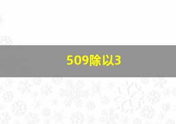 509除以3