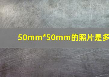 50mm*50mm的照片是多大