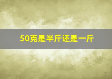 50克是半斤还是一斤