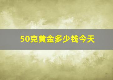 50克黄金多少钱今天