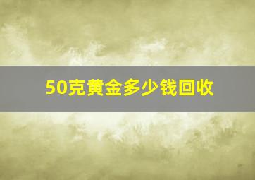 50克黄金多少钱回收