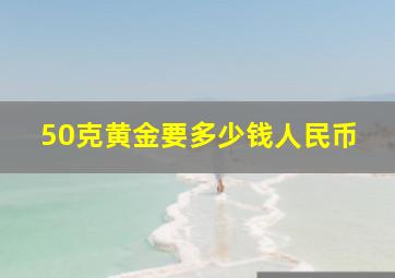 50克黄金要多少钱人民币