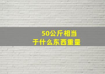 50公斤相当于什么东西重量