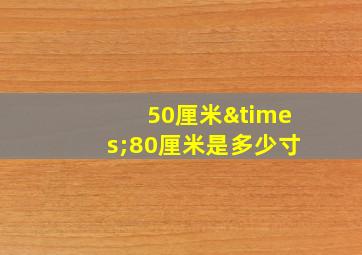 50厘米×80厘米是多少寸