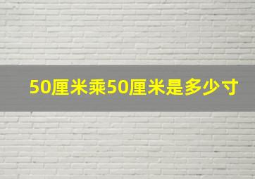 50厘米乘50厘米是多少寸