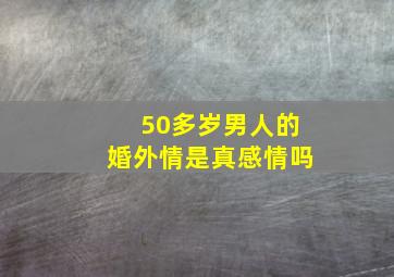 50多岁男人的婚外情是真感情吗