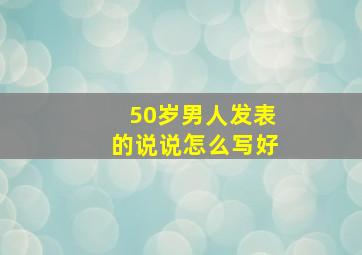 50岁男人发表的说说怎么写好